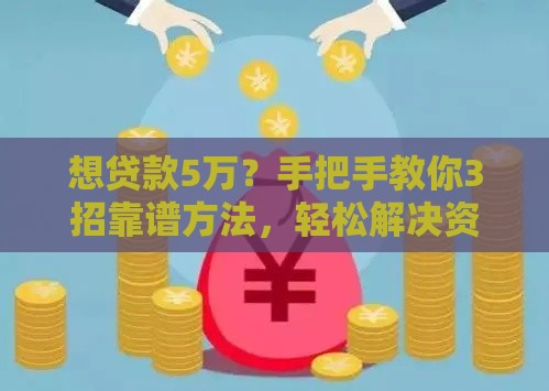 想贷款5万？手把手教你3招靠谱方法，轻松解决资金难题