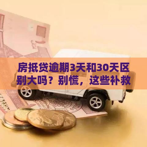 房抵贷逾期3天和30天区别大吗？别慌，这些补救方法要记牢