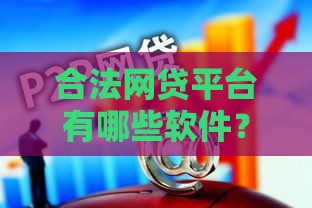 合法网贷平台有哪些软件？超全整理这5家靠谱推荐！