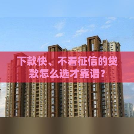 下款快、不看征信的贷款怎么选才靠谱？