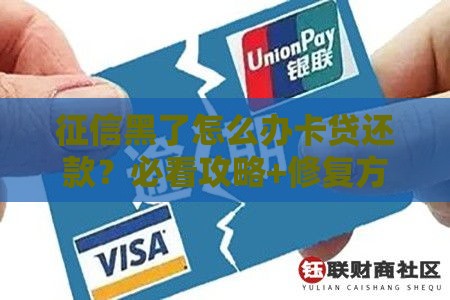 征信黑了怎么办卡贷还款？必看攻略+修复方法实测有效！