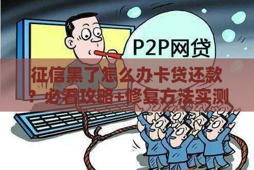 征信黑了怎么办卡贷还款？必看攻略+修复方法实测有效！