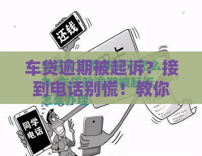车贷逾期被起诉？接到电话别慌！教你三步化解危机