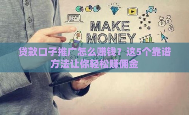 贷款口子推广怎么赚钱？这5个靠谱方法让你轻松赚佣金