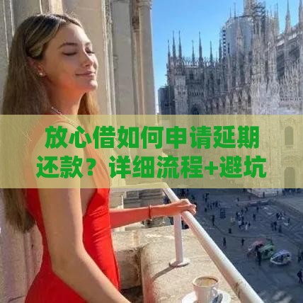 放心借如何申请延期还款？详细流程+避坑指南