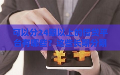 可以分24期以上的借贷平台有哪些？这些长期分期渠道更靠谱！