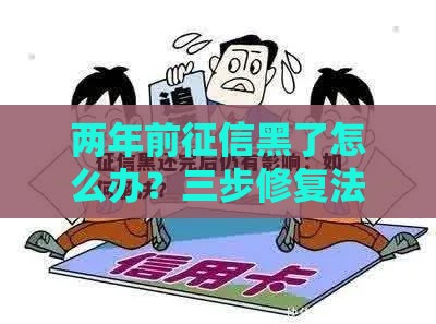 两年前征信黑了怎么办？三步修复法助你轻松贷款