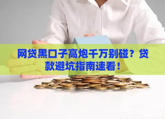 网贷黑口子高炮千万别碰？贷款避坑指南速看！