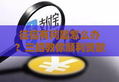 征信有问题怎么办？三招教你顺利贷款