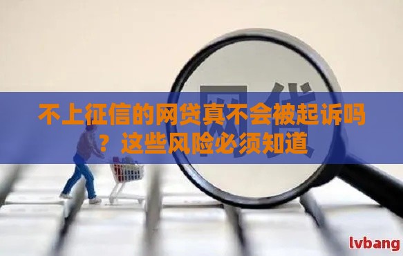 不上征信的网贷真不会被起诉吗？这些风险必须知道