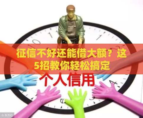 征信不好还能借大额？这5招教你轻松搞定