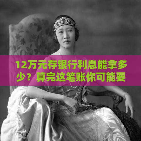 12万元存银行利息能拿多少？算完这笔账你可能要重新规划！