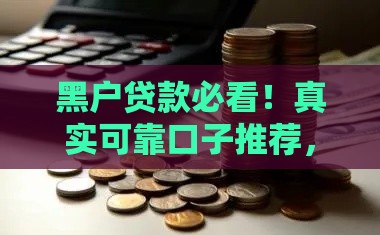 黑户贷款必看！真实可靠口子推荐，这些方法帮你解决资金难题