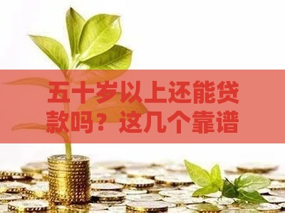 五十岁以上还能贷款吗？这几个靠谱口子别错过！