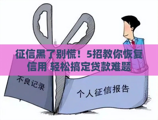 征信黑了别慌！5招教你恢复信用 轻松搞定贷款难题