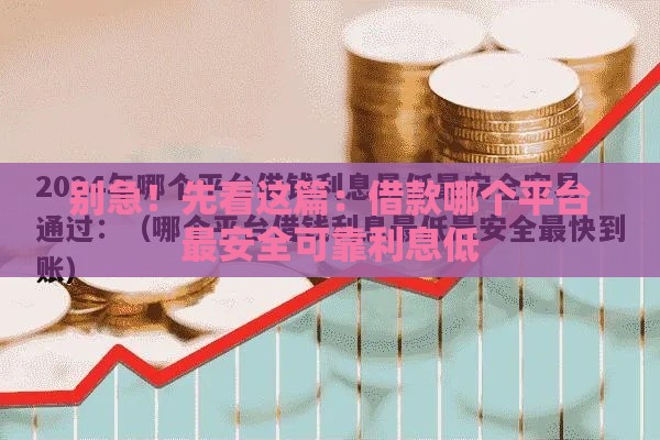别急！先看这篇：借款哪个平台最安全可靠利息低