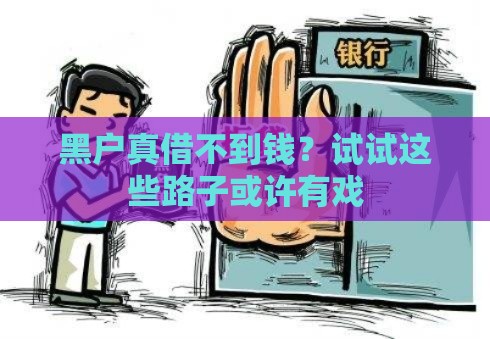 黑户真借不到钱？试试这些路子或许有戏