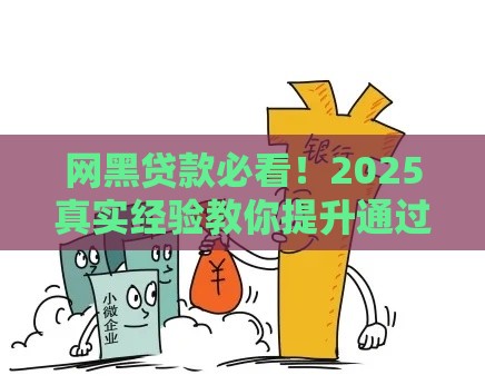 网黑贷款必看！2025真实经验教你提升通过率