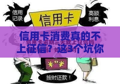 信用卡消费真的不上征信？这3个坑你可能踩过！