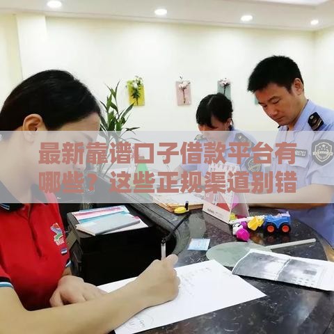 最新靠谱口子借款平台有哪些？这些正规渠道别错过！