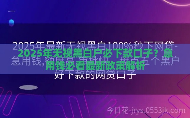2025年无视黑白户必下款口子？急用钱必看最新政策解析