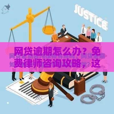 网贷逾期怎么办？免费律师咨询攻略，这些坑千万别踩！