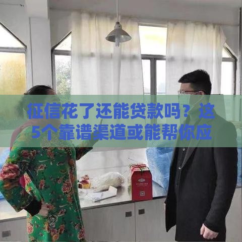 征信花了还能贷款吗？这5个靠谱渠道或能帮你应急！