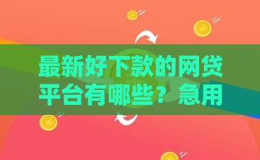 最新好下款的网贷平台有哪些？急用钱必看这几个低门槛渠道