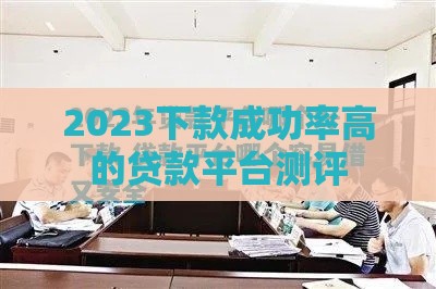 2023下款成功率高的贷款平台测评