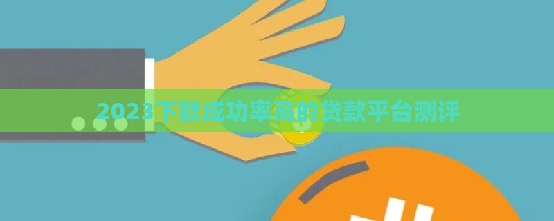 2023下款成功率高的贷款平台测评