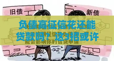 负债高征信花还能贷款吗？这3招或许能帮到你！
