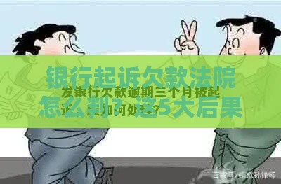银行起诉欠款法院怎么判？这5大后果必须提前了解！