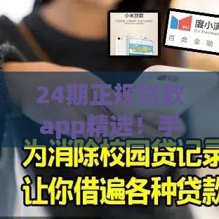 24期正规贷款app精选！手把手教你轻松借到钱，安全可靠必看攻略