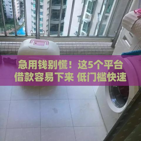 急用钱别慌！这5个平台借款容易下来 低门槛快速到账