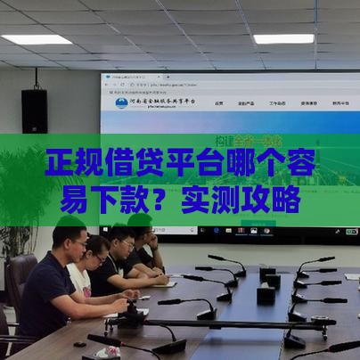 正规借贷平台哪个容易下款？实测攻略