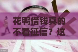 花鸭借钱真的不看征信？这几点必须了解！