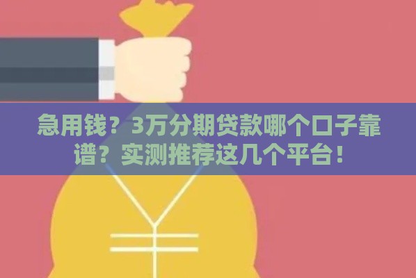 急用钱？3万分期贷款哪个口子靠谱？实测推荐这几个平台！