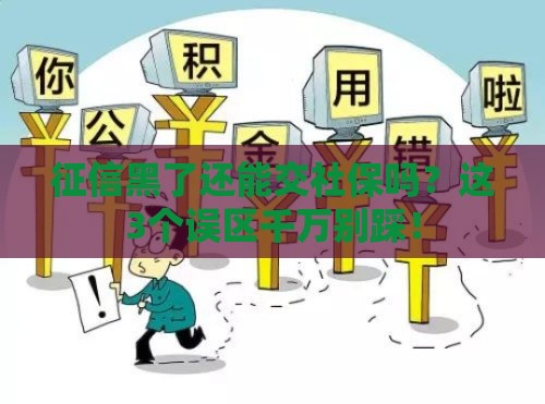 征信黑了还能交社保吗？这3个误区千万别踩！