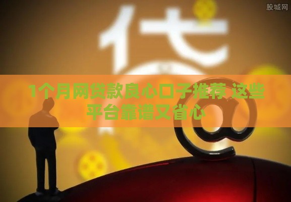 1个月网贷款良心口子推荐 这些平台靠谱又省心