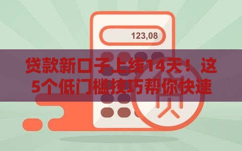 贷款新口子上线14天！这5个低门槛技巧帮你快速下款