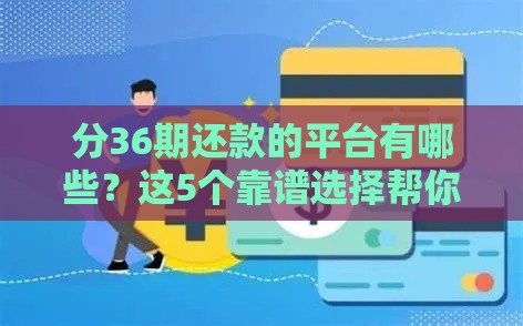 分36期还款的平台有哪些？这5个靠谱选择帮你减负