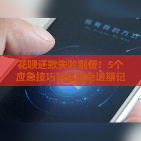 花呗还款失败别慌！5个应急技巧帮你避免逾期记录