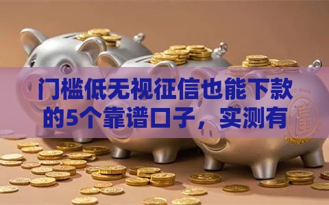 门槛低无视征信也能下款的5个靠谱口子，实测有效速收藏！