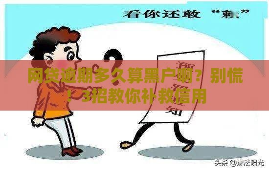 网贷逾期多久算黑户啊？别慌！3招教你补救信用