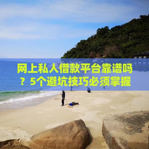 网上私人借款平台靠谱吗？5个避坑技巧必须掌握
