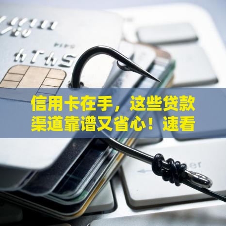 信用卡在手，这些贷款渠道靠谱又省心！速看低利率好下款方法