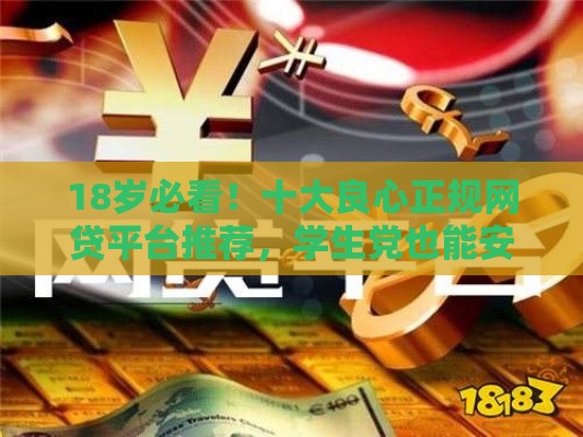 18岁必看！十大良心正规网贷平台推荐，学生党也能安心借钱