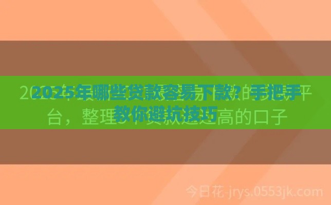 2025年哪些贷款容易下款？手把手教你避坑技巧