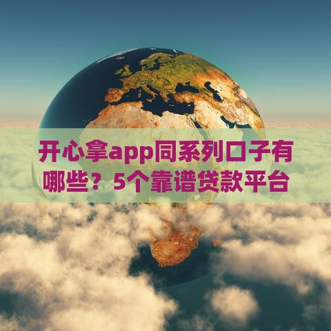 开心拿app同系列口子有哪些？5个靠谱贷款平台实测推荐！
