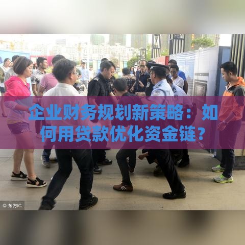 企业财务规划新策略：如何用贷款优化资金链？